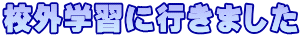 校外学習に行きました