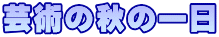 芸術の秋の一日