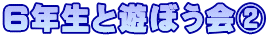 ６年生と遊ぼう会②