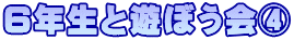 ６年生と遊ぼう会④