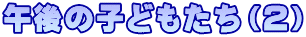 午後の子どもたち（２）
