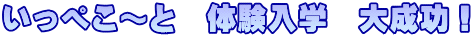 いっぺこ～と　体験入学　大成功！