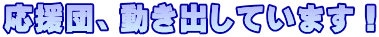 応援団、動き出しています！